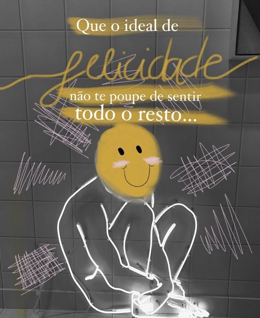 Ilustração de uma pessoa sentada abraçando os joelhos, com um rosto sorridente amarelo no lugar da cabeça e o texto “Que o ideal de felicidade não te poupe de sentir todo o resto…”